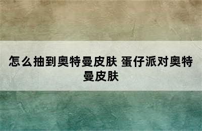 怎么抽到奥特曼皮肤 蛋仔派对奥特曼皮肤